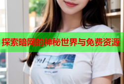 探索暗网的神秘世界与免费资源
