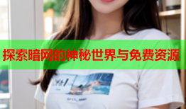 探索暗网的神秘世界与免费资源