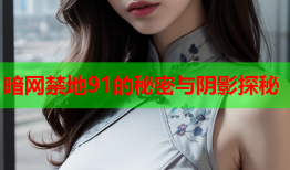 暗网禁地91的秘密与阴影探秘