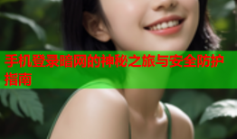 手机登录暗网的神秘之旅与安全防护指南