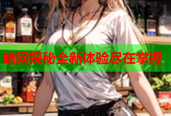 暗网探秘全新体验尽在掌握