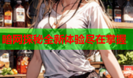 暗网探秘全新体验尽在掌握
