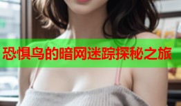 恐惧鸟的暗网迷踪探秘之旅