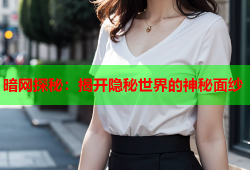暗网探秘：揭开隐秘世界的神秘面纱