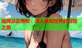 暗网禁区揭秘：潜入未知世界的冒险之旅