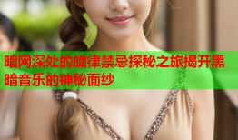 暗网深处的旋律禁忌探秘之旅揭开黑暗音乐的神秘面纱