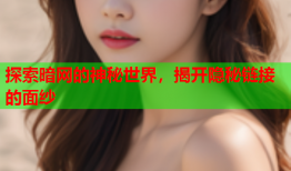 探索暗网的神秘世界，揭开隐秘链接的面纱