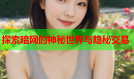 探索暗网的神秘世界与隐秘交易