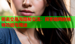 匿名交易与隐秘交流：探索暗网的独特功能与用途