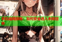 手机暗网探秘：如何安全进入未知世界