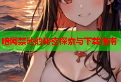 暗网禁地的秘密探索与下载指南