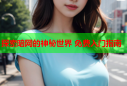 探索暗网的神秘世界 免费入门指南