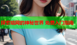 探索暗网的神秘世界 免费入门指南