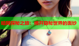 暗网探秘之旅：揭开隐秘世界的面纱