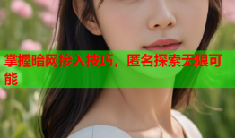掌握暗网接入技巧，匿名探索无限可能