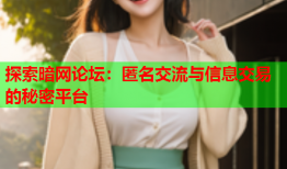 探索暗网论坛：匿名交流与信息交易的秘密平台