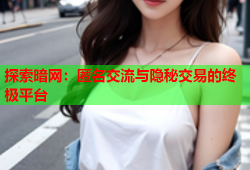 探索暗网：匿名交流与隐秘交易的终极平台