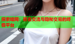 探索暗网：匿名交流与隐秘交易的终极平台
