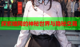探索暗网的神秘世界与隐秘交易