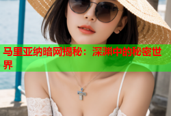 马里亚纳暗网揭秘：深渊中的秘密世界
