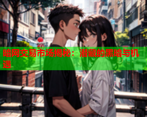 暗网交易市场揭秘：潜藏的黑暗与机遇