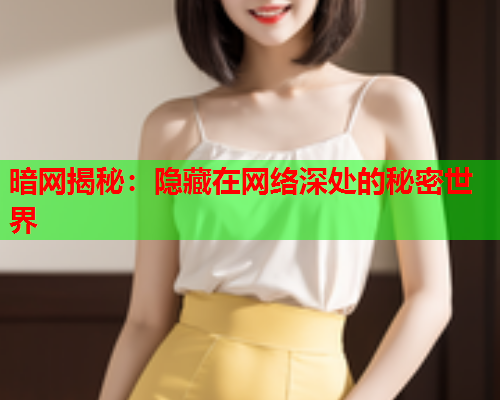 暗网揭秘：隐藏在网络深处的秘密世界