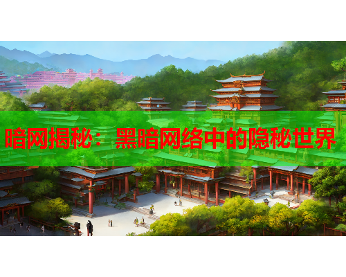 暗网揭秘：黑暗网络中的隐秘世界