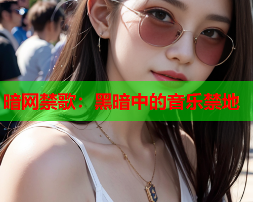 暗网禁歌：黑暗中的音乐禁地