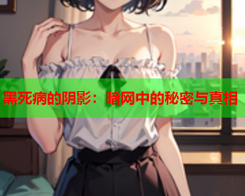 黑死病的阴影：暗网中的秘密与真相