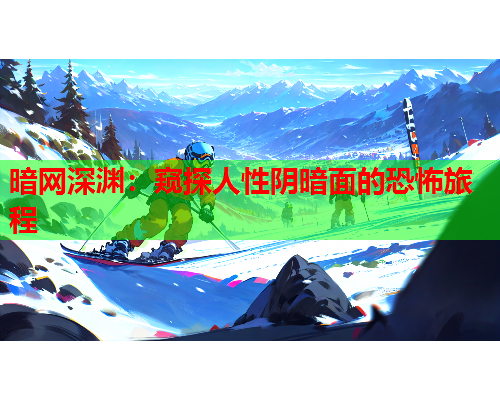 暗网深渊：窥探人性阴暗面的恐怖旅程