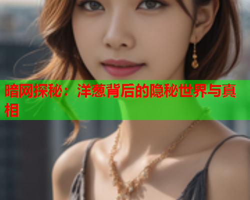 暗网探秘：洋葱背后的隐秘世界与真相