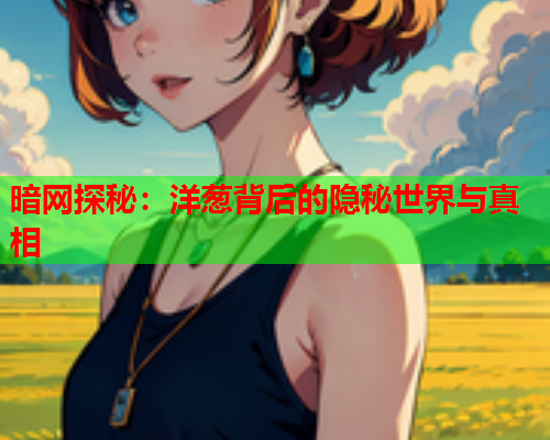 暗网探秘：洋葱背后的隐秘世界与真相