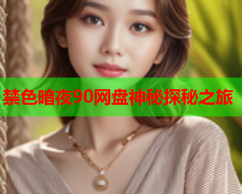 禁色暗夜90网盘神秘探秘之旅