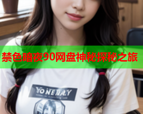 禁色暗夜90网盘神秘探秘之旅