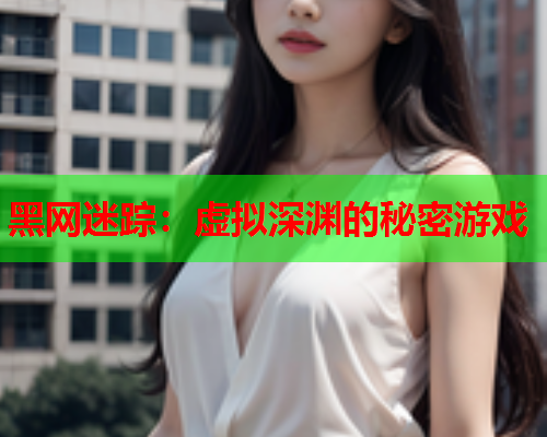 黑网迷踪：虚拟深渊的秘密游戏