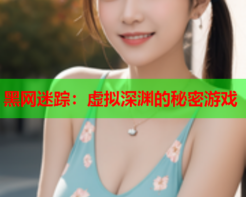 黑网迷踪：虚拟深渊的秘密游戏