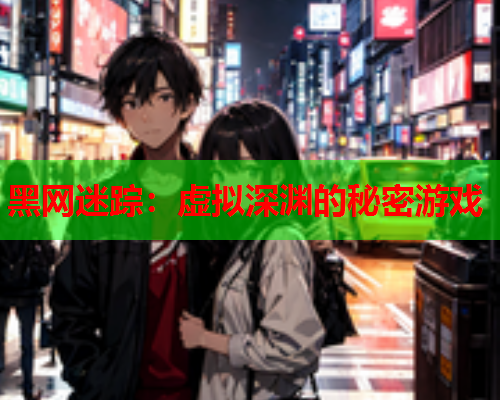 黑网迷踪：虚拟深渊的秘密游戏