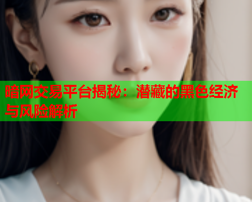 暗网交易平台揭秘：潜藏的黑色经济与风险解析