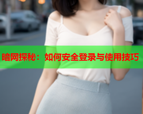 暗网探秘：如何安全登录与使用技巧
