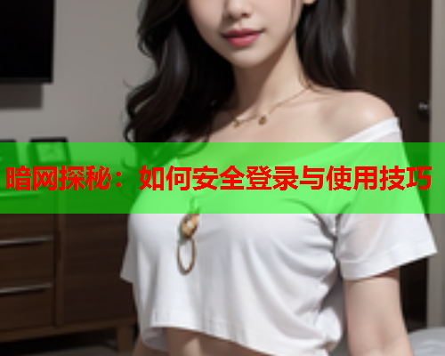 暗网探秘：如何安全登录与使用技巧