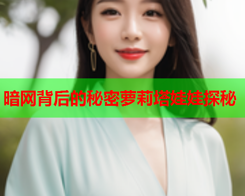 暗网背后的秘密萝莉塔娃娃探秘