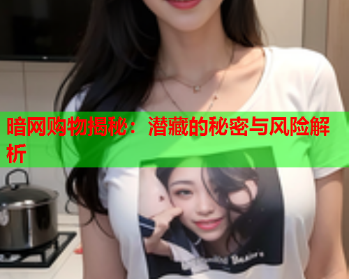 暗网购物揭秘：潜藏的秘密与风险解析