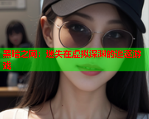 黑暗之网：迷失在虚拟深渊的追逐游戏