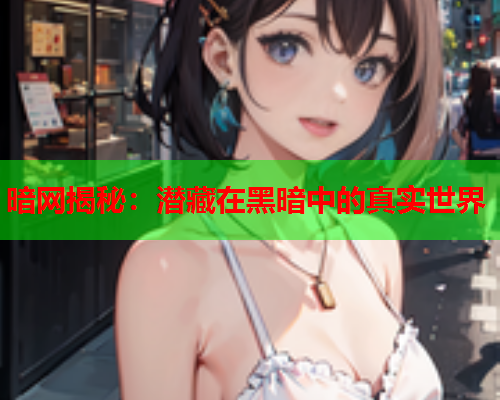 暗网揭秘：潜藏在黑暗中的真实世界