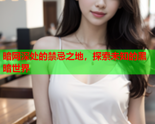 暗网深处的禁忌之地，探索未知的黑暗世界