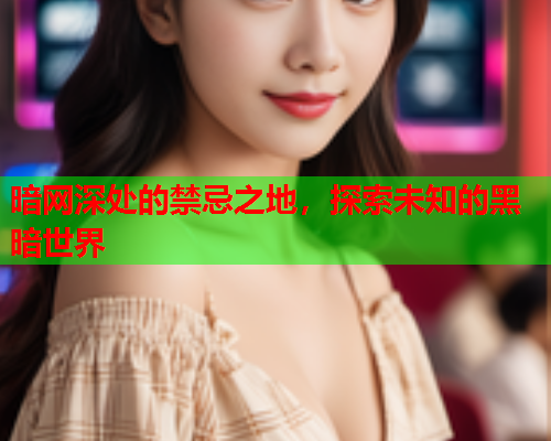 暗网深处的禁忌之地，探索未知的黑暗世界