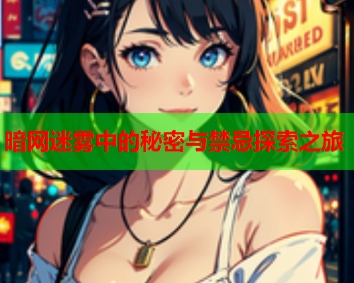 暗网迷雾中的秘密与禁忌探索之旅