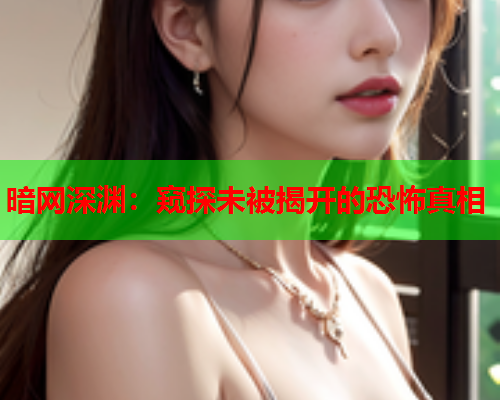 暗网深渊：窥探未被揭开的恐怖真相