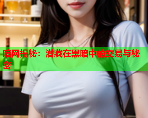 暗网揭秘：潜藏在黑暗中的交易与秘密