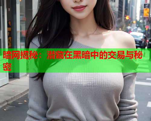 暗网揭秘：潜藏在黑暗中的交易与秘密